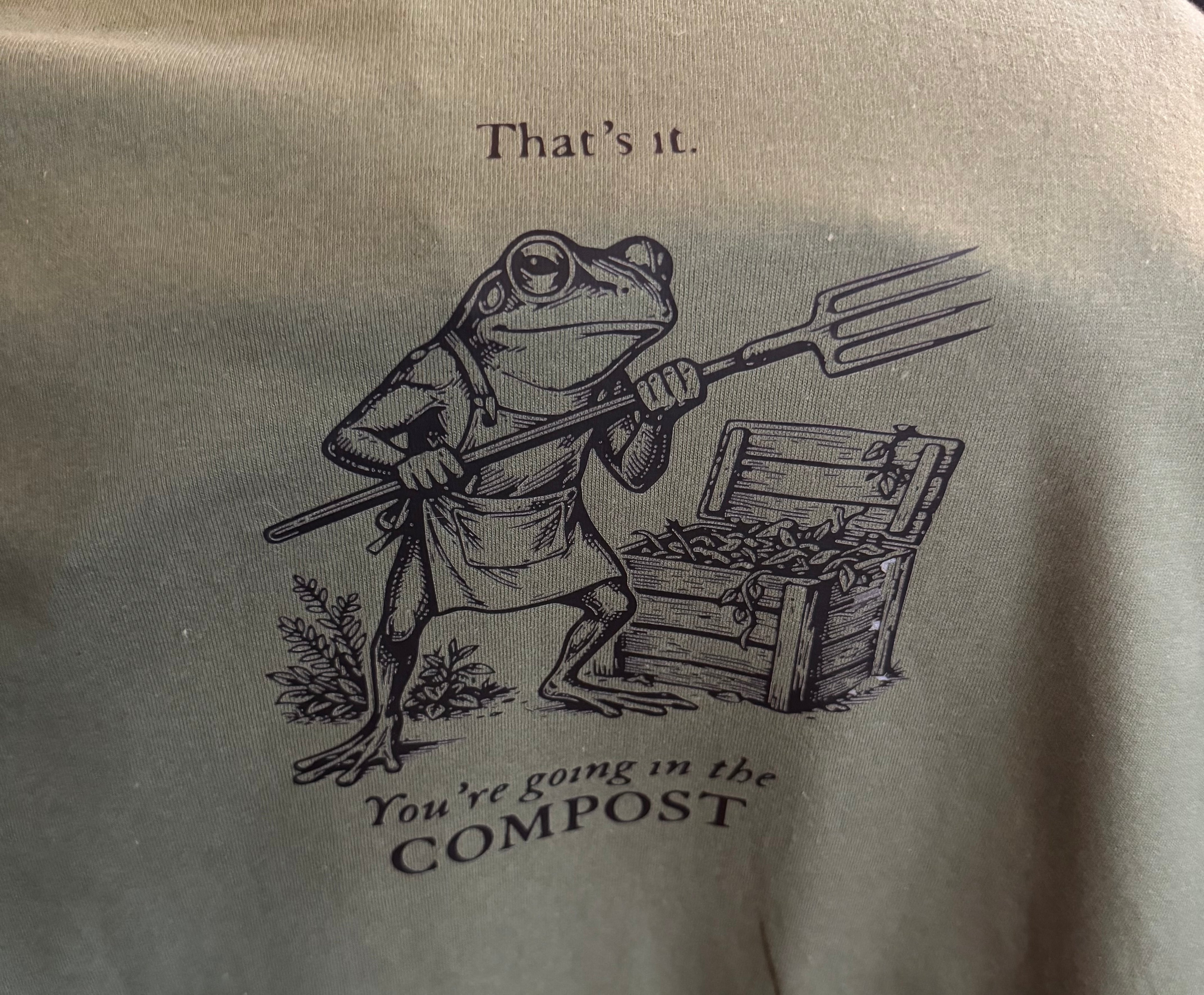 That’s it. You’re going in the compost